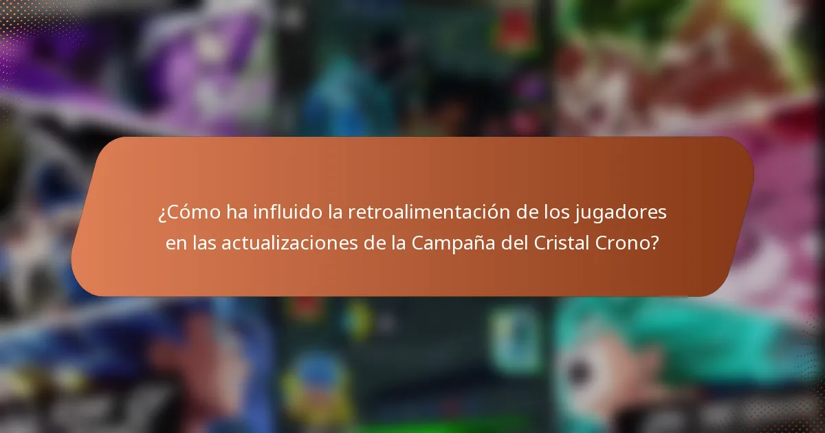 ¿Cómo ha influido la retroalimentación de los jugadores en las actualizaciones de la Campaña del Cristal Crono?