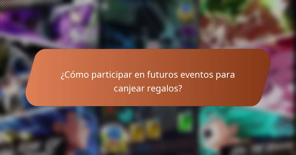 ¿Cómo participar en futuros eventos para canjear regalos?