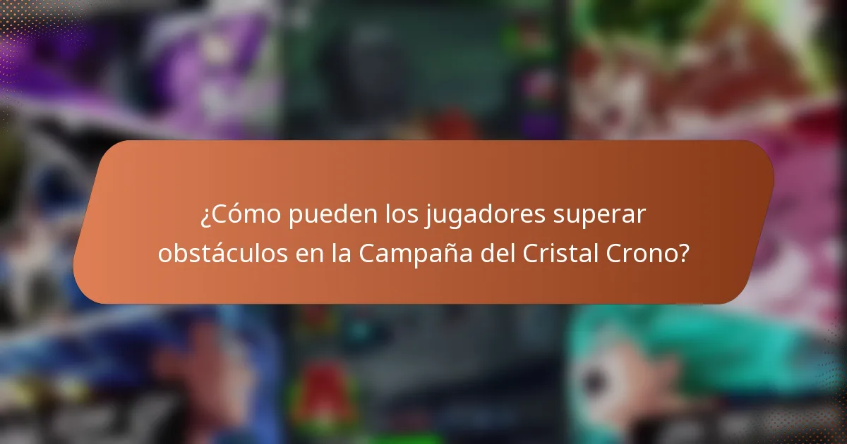 ¿Cómo pueden los jugadores superar obstáculos en la Campaña del Cristal Crono?