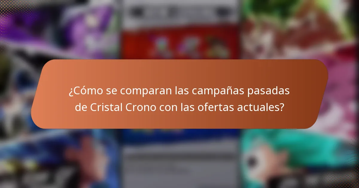 ¿Cómo se comparan las campañas pasadas de Cristal Crono con las ofertas actuales?