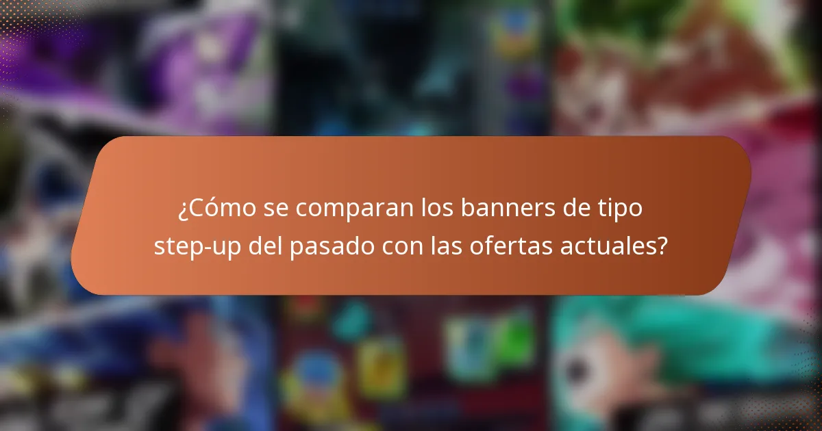 ¿Cómo se comparan los banners de tipo step-up del pasado con las ofertas actuales?