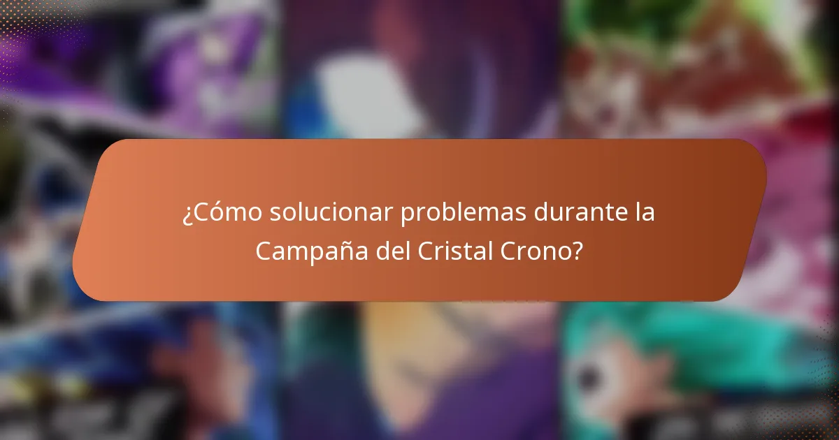 ¿Cómo solucionar problemas durante la Campaña del Cristal Crono?