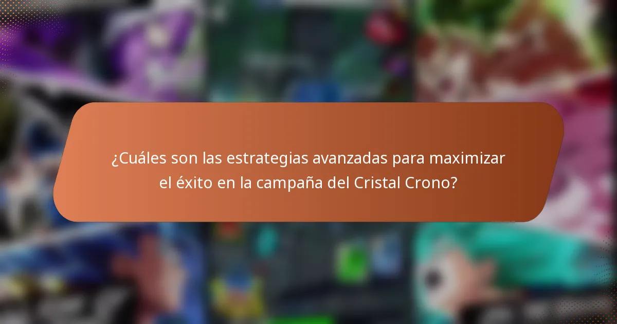 ¿Cuáles son las estrategias avanzadas para maximizar el éxito en la campaña del Cristal Crono?