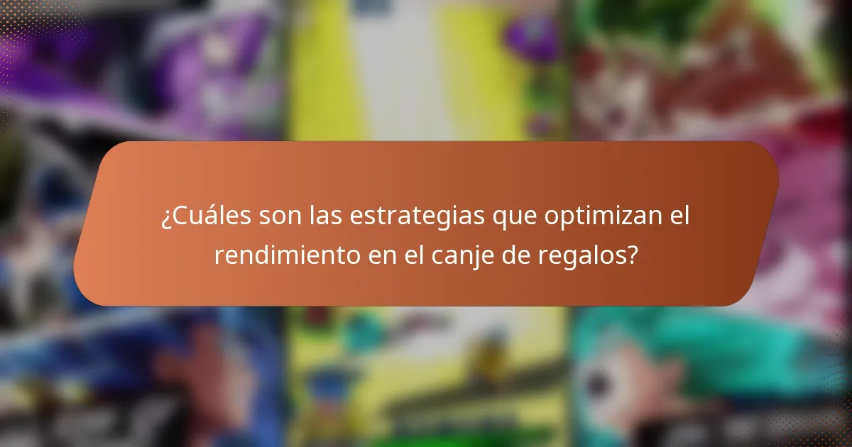 ¿Cuáles son las estrategias que optimizan el rendimiento en el canje de regalos?