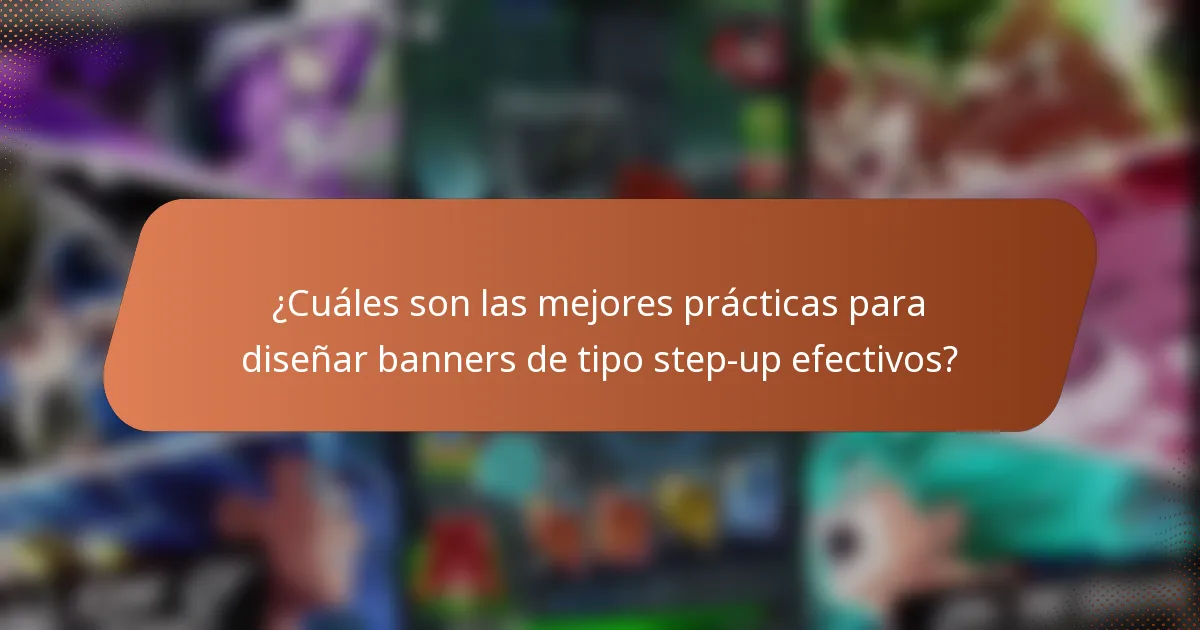 ¿Cuáles son las mejores prácticas para diseñar banners de tipo step-up efectivos?