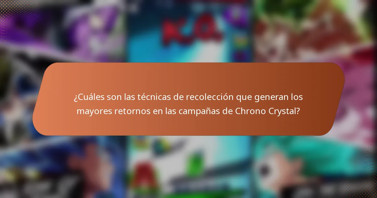 ¿Cuáles son las técnicas de recolección que generan los mayores retornos en las campañas de Chrono Crystal?