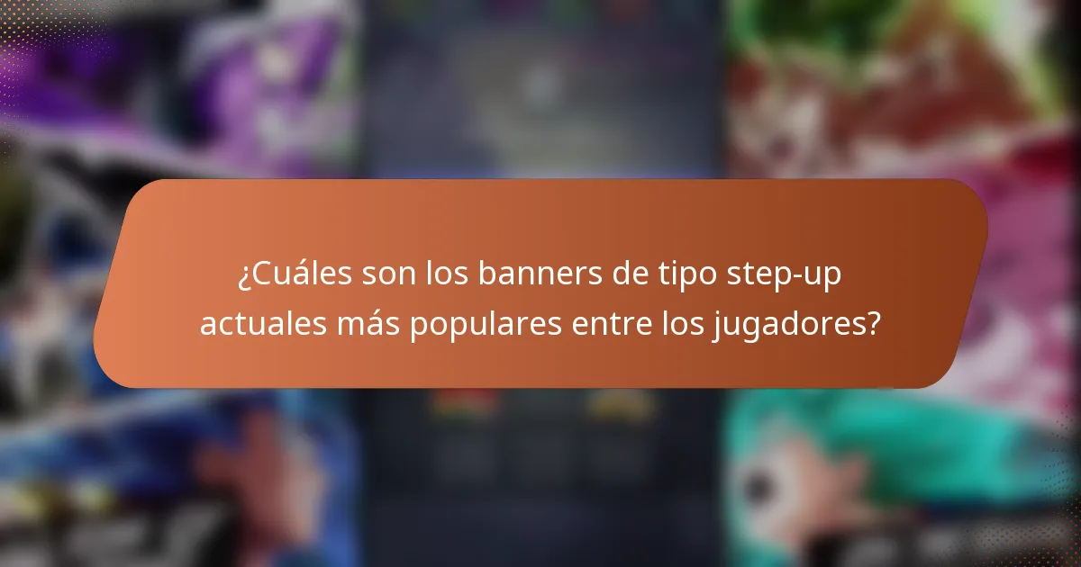 ¿Cuáles son los banners de tipo step-up actuales más populares entre los jugadores?
