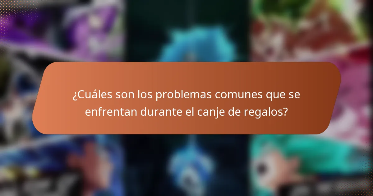 ¿Cuáles son los problemas comunes que se enfrentan durante el canje de regalos?