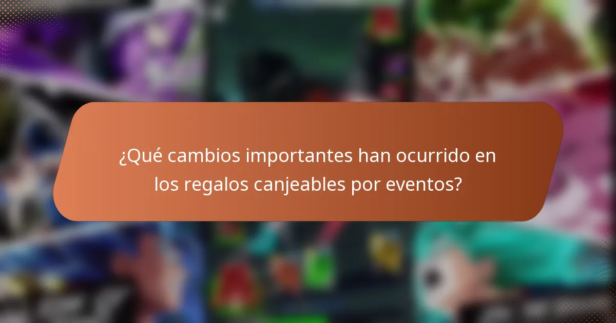 ¿Qué cambios importantes han ocurrido en los regalos canjeables por eventos?