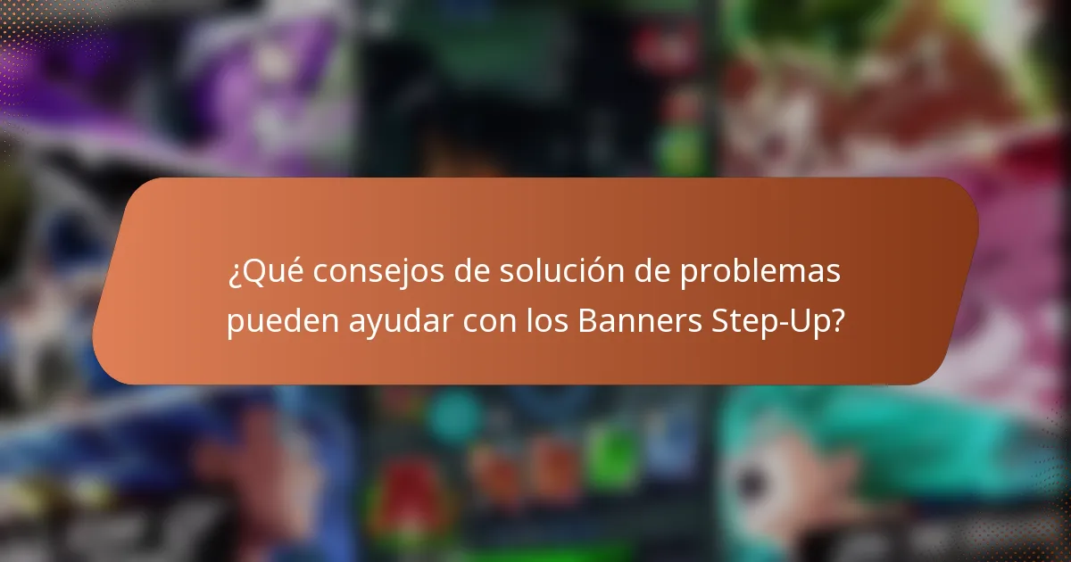 ¿Qué consejos de solución de problemas pueden ayudar con los Banners Step-Up?