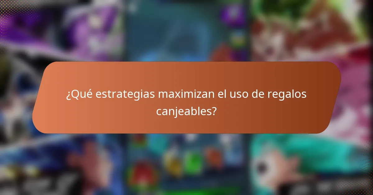 ¿Qué estrategias maximizan el uso de regalos canjeables?
