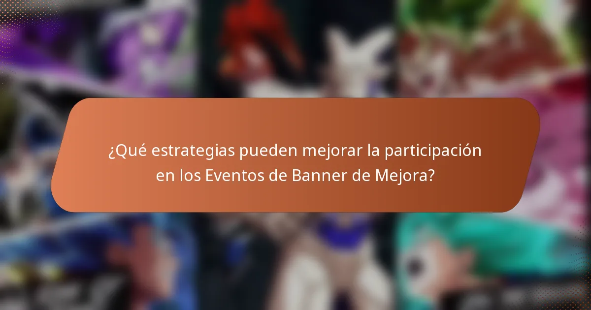 ¿Qué estrategias pueden mejorar la participación en los Eventos de Banner de Mejora?