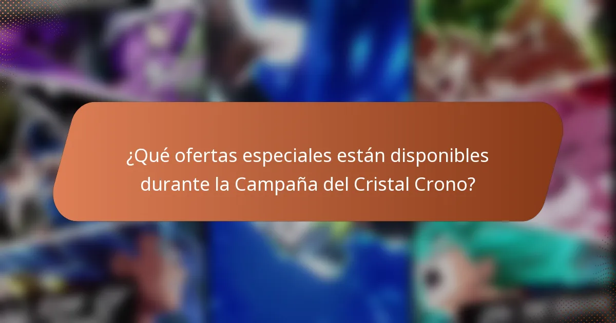 ¿Qué ofertas especiales están disponibles durante la Campaña del Cristal Crono?